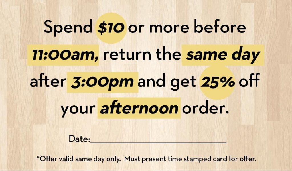 Spend $10 or more before 11:00am, return the same day after 3:00pm and get 25% off your afternoon order